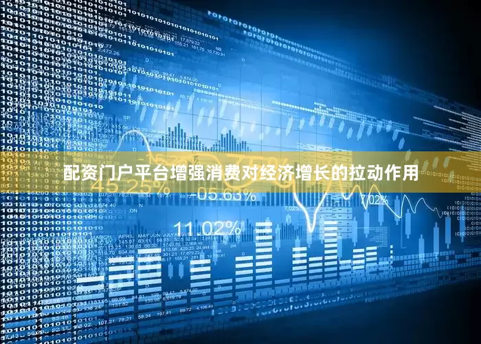 配资门户平台增强消费对经济增长的拉动作用