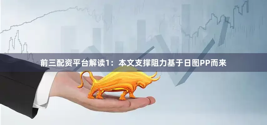 前三配资平台解读1：本文支撑阻力基于日图PP而来
