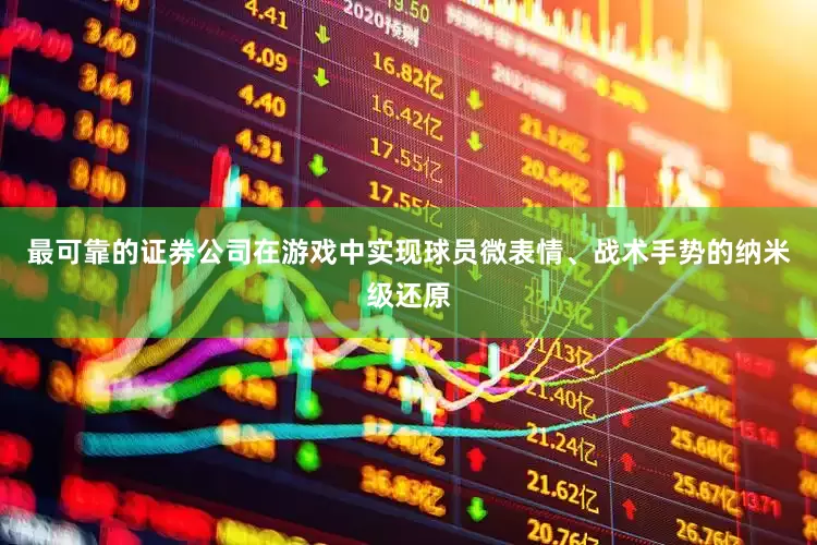 最可靠的证券公司在游戏中实现球员微表情、战术手势的纳米级还原