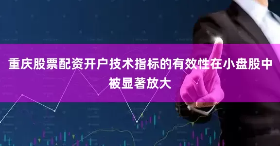 重庆股票配资开户技术指标的有效性在小盘股中被显著放大