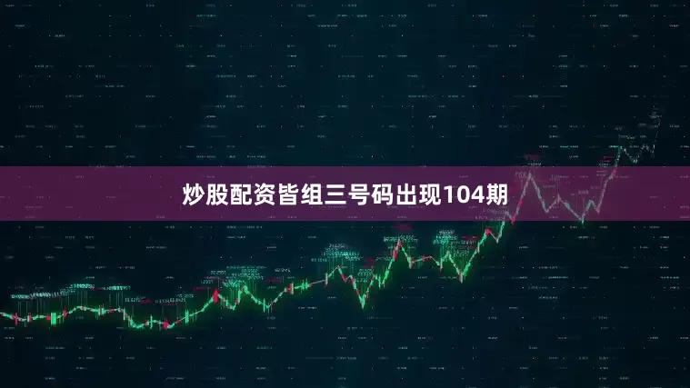 炒股配资皆组三号码出现104期