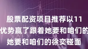 股票配资项目推荐以11-3的巨大优势赢了跟着她要和咱们的徐奕碰面